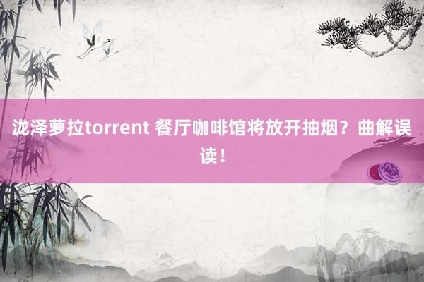 泷泽萝拉torrent 餐厅咖啡馆将放开抽烟？曲解误读！