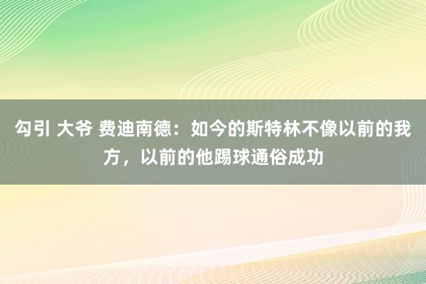 勾引 大爷 费迪南德：如今的斯特林不像以前的我方，以前的他踢球通俗成功