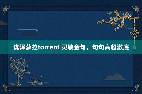 泷泽萝拉torrent 灵敏金句，句句高超澈底