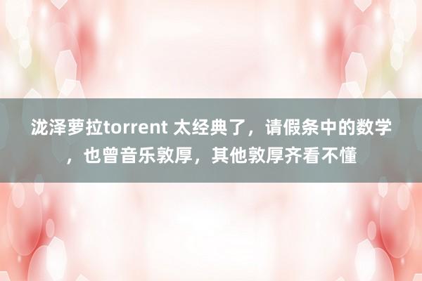 泷泽萝拉torrent 太经典了，请假条中的数学，也曾音乐敦厚，其他敦厚齐看不懂