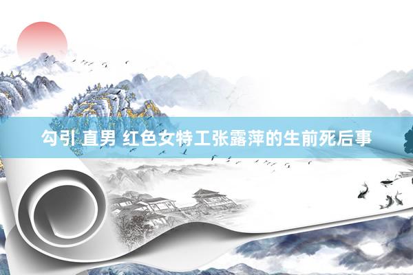 勾引 直男 红色女特工张露萍的生前死后事