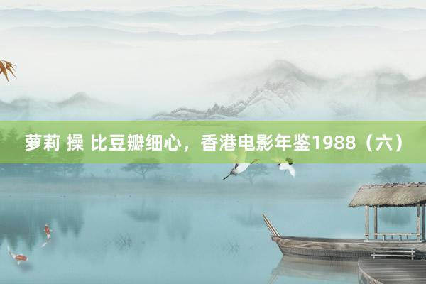 萝莉 操 比豆瓣细心，香港电影年鉴1988（六）