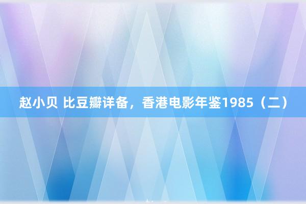 赵小贝 比豆瓣详备，香港电影年鉴1985（二）